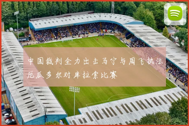 中国裁判全力出击马宁与周飞执法厄瓜多尔对库拉索比赛