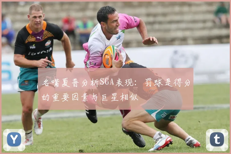 名嘴夏普分析SGA表现：罚球是得分的重要因素与巨星相似