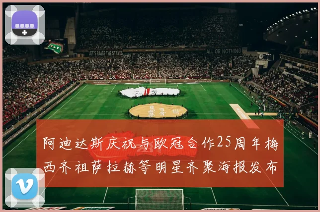 阿迪达斯庆祝与欧冠合作25周年梅西齐祖萨拉赫等明星齐聚海报发布