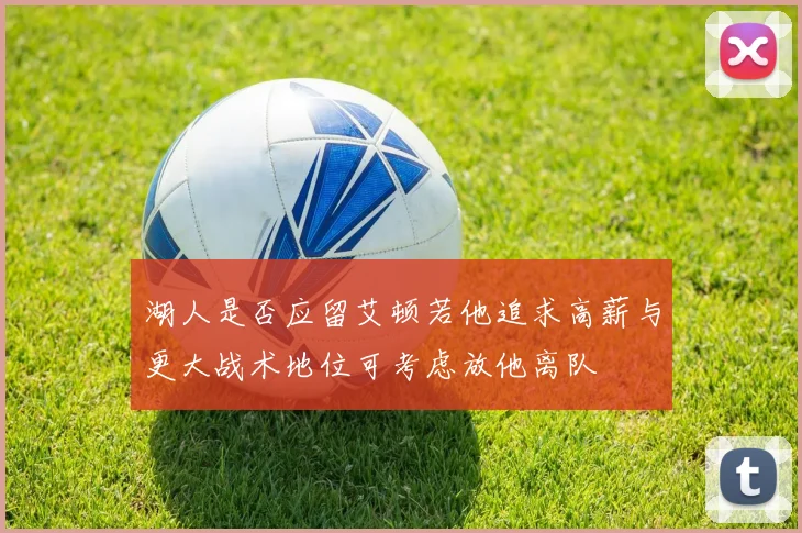 湖人是否应留艾顿若他追求高薪与更大战术地位可考虑放他离队