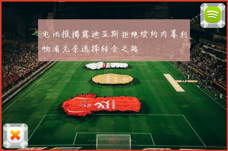 电讯报揭露迪亚斯拒绝续约内幕利物浦无奈选择转会之路