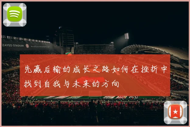 先赢后输的成长之路如何在挫折中找到自我与未来的方向