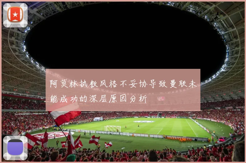 阿莫林执教风格不妥协导致曼联未能成功的深层原因分析