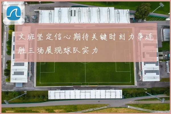 文班坚定信心期待关键时刻力争连胜三场展现球队实力
