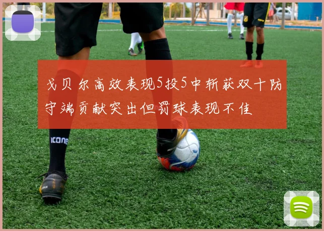 戈贝尔高效表现5投5中斩获双十防守端贡献突出但罚球表现不佳