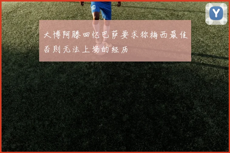 大博阿滕回忆巴萨要求称梅西最佳否则无法上场的经历