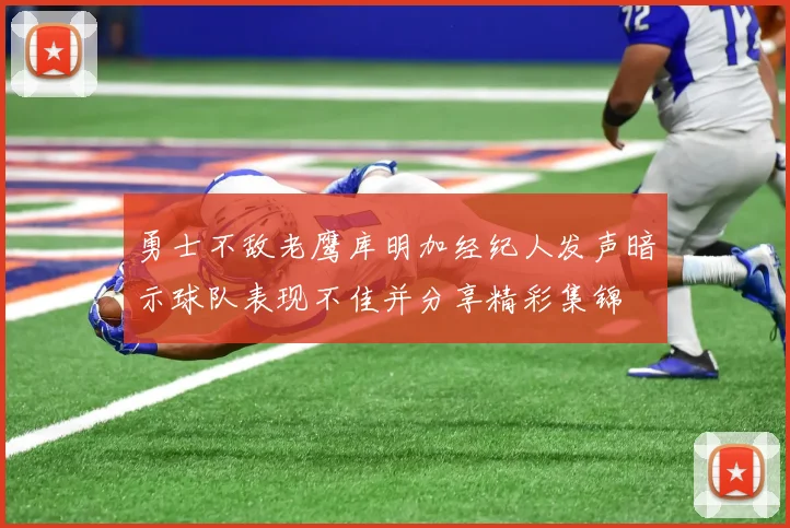勇士不敌老鹰库明加经纪人发声暗示球队表现不佳并分享精彩集锦