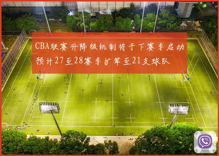 CBA联赛升降级机制将于下赛季启动预计27至28赛季扩军至21支球队